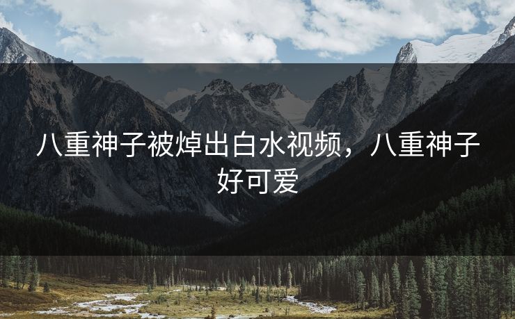 八重神子被焯出白水视频，八重神子好可爱