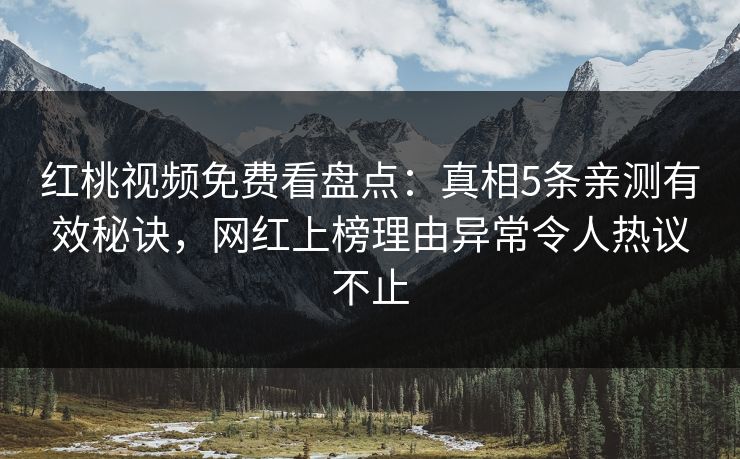 红桃视频免费看盘点：真相5条亲测有效秘诀，网红上榜理由异常令人热议不止