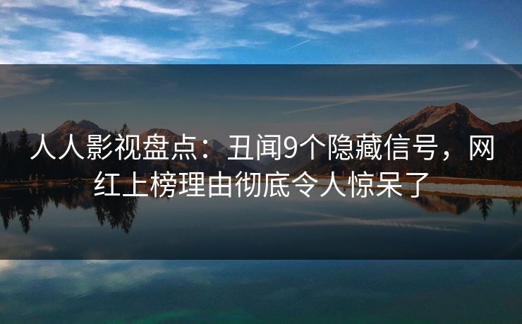 人人影视盘点：丑闻9个隐藏信号，网红上榜理由彻底令人惊呆了