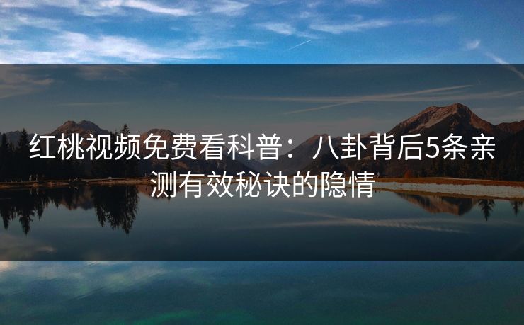 红桃视频免费看科普：八卦背后5条亲测有效秘诀的隐情