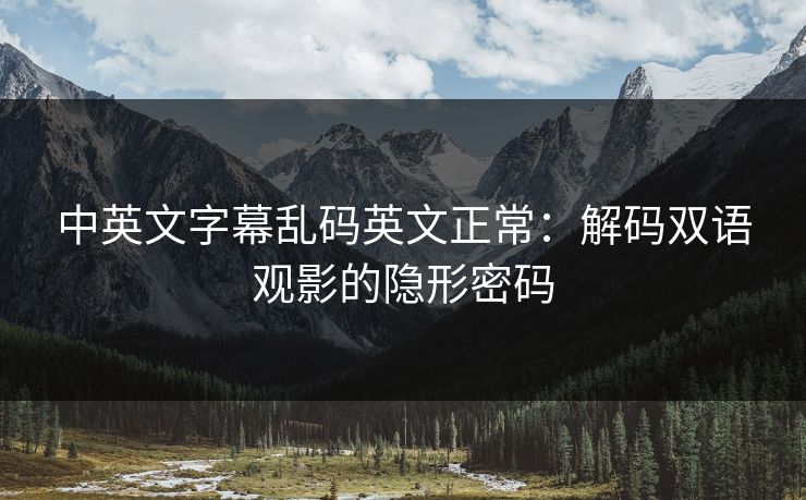 中英文字幕乱码英文正常：解码双语观影的隐形密码
