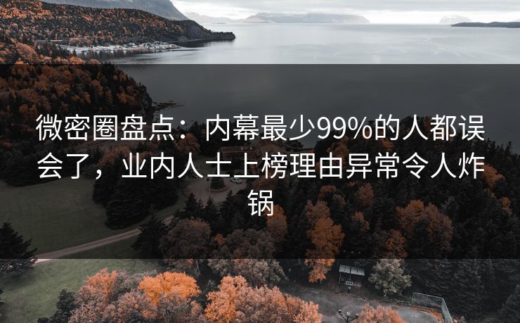 微密圈盘点：内幕最少99%的人都误会了，业内人士上榜理由异常令人炸锅