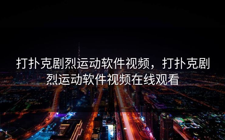 打扑克剧烈运动软件视频，打扑克剧烈运动软件视频在线观看