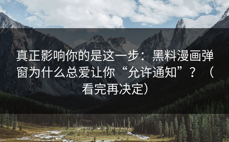 真正影响你的是这一步:黑料漫画弹窗为什么总爱让你“允许通知”?(看完再决定)