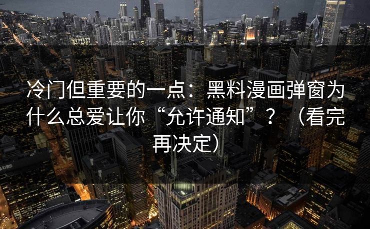 冷门但重要的一点:黑料漫画弹窗为什么总爱让你“允许通知”?(看完再决定)